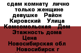 сдам комнату, лично, только женщине/девушке › Район ­ Кировский › Улица ­ Комсомольская › Дом ­ 4 › Этажность дома ­ 10 › Цена ­ 6 000 - Новосибирская обл., Новосибирск г. Недвижимость » Квартиры аренда   . Новосибирская обл.,Новосибирск г.